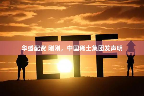 华盛配资 刚刚，中国稀土集团发声明