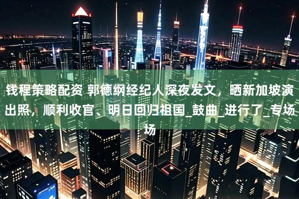 钱程策略配资 郭德纲经纪人深夜发文，晒新加坡演出照，顺利收官、明日回归祖国_鼓曲_进行了_专场