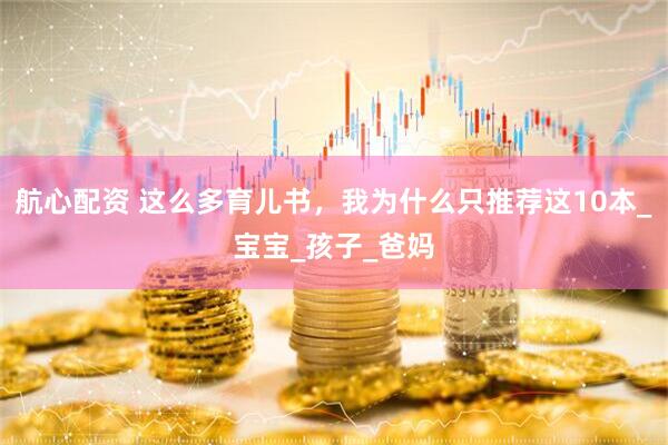 航心配资 这么多育儿书，我为什么只推荐这10本_宝宝_孩子_爸妈