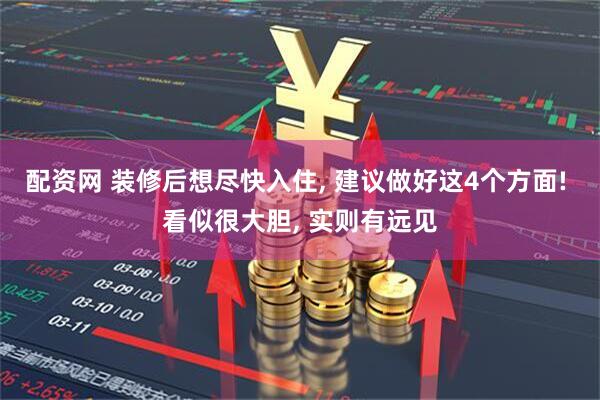 配资网 装修后想尽快入住, 建议做好这4个方面! 看似很大胆, 实则有远见