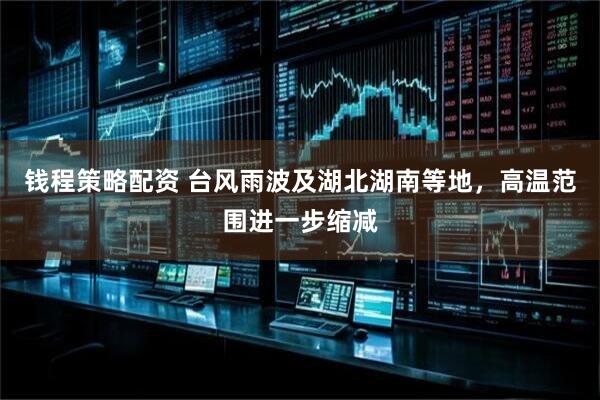 钱程策略配资 台风雨波及湖北湖南等地，高温范围进一步缩减