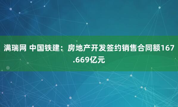 满瑞网 中国铁建：房地产开发签约销售合同额167.669亿元