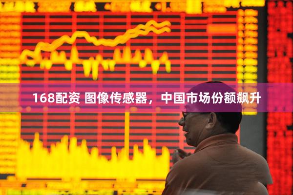168配资 图像传感器，中国市场份额飙升