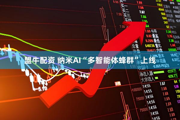 盟牛配资 纳米AI“多智能体蜂群”上线